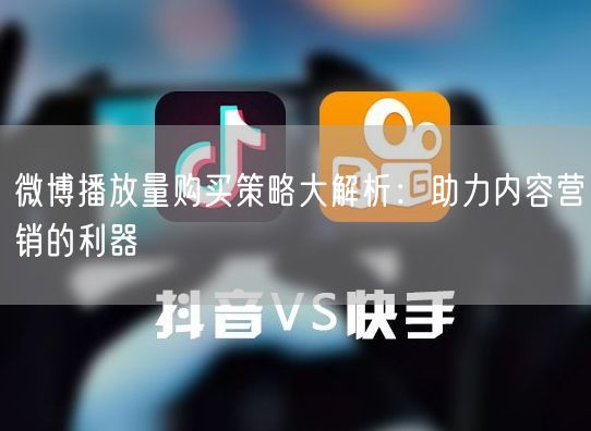 微博播放量购买策略大解析：助力内容营销的利器