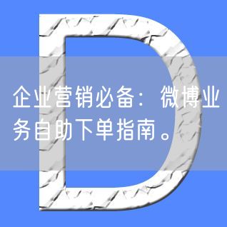 企业营销必备：微博业务自助下单指南。