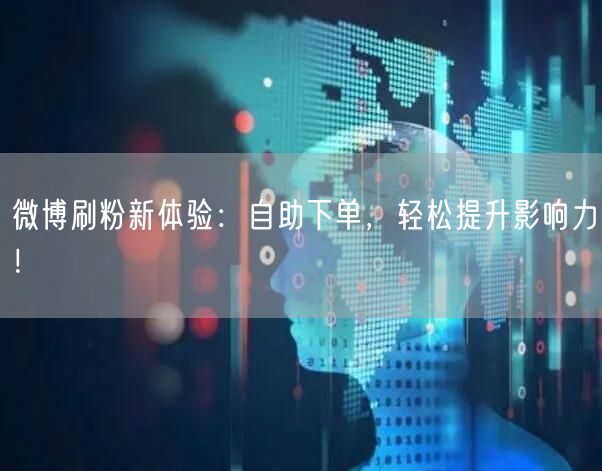 微博刷粉新体验：自助下单，轻松提升影响力！