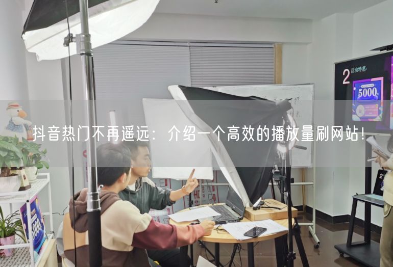 抖音热门不再遥远：介绍一个高效的播放量刷网站！