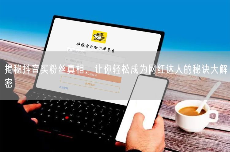 揭秘抖音买粉丝真相，让你轻松成为网红达人的秘诀大解密