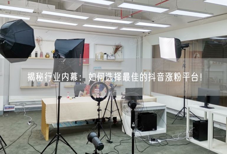 揭秘行业内幕：如何选择最佳的抖音涨粉平台！